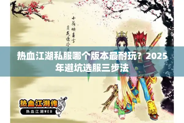 热血江湖私服哪个版本最耐玩?2025年避坑选服三步法 热血江湖私服哪个版本最耐玩?2025年避坑选服三步法