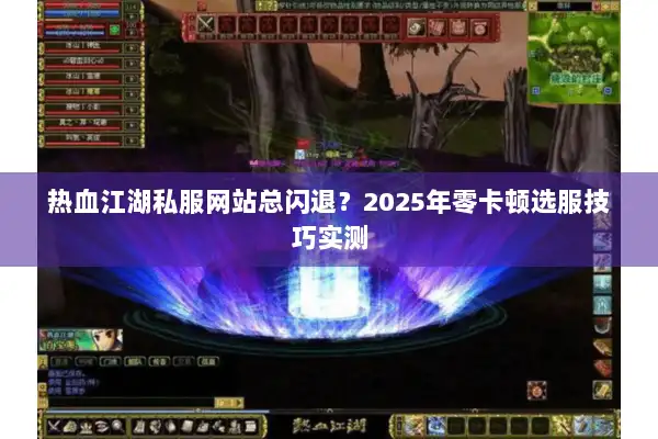 热血江湖私服网站总闪退?2025年零卡顿选服技巧实测 热血江湖私服网站总闪退?2025年零卡顿选服技巧实测