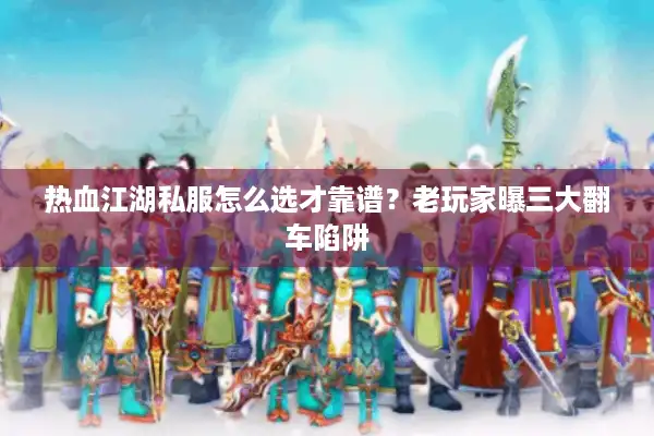 热血江湖私服怎么选才靠谱?老玩家曝三大翻车陷阱 热血江湖私服怎么选才靠谱?老玩家曝三大翻车陷阱