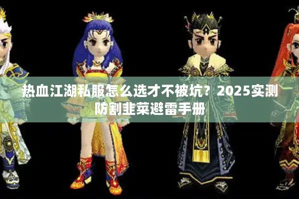 热血江湖私服怎么选才不被坑？2025实测防割韭菜避雷手册