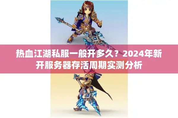 热血江湖私服一般开多久？2024年新开服务器存活周期实测分析