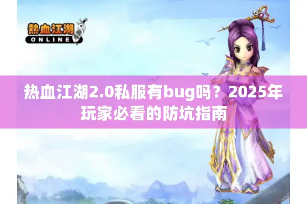 热血江湖2.0私服有bug吗?2025年玩家必看的防坑指南 热血江湖2.0私服有bug吗?2025年玩家必看的防坑指南