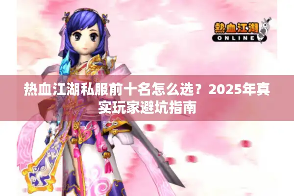 热血江湖私服前十名怎么选?2025年真实玩家避坑指南 热血江湖私服前十名怎么选?2025年真实玩家避坑指南
