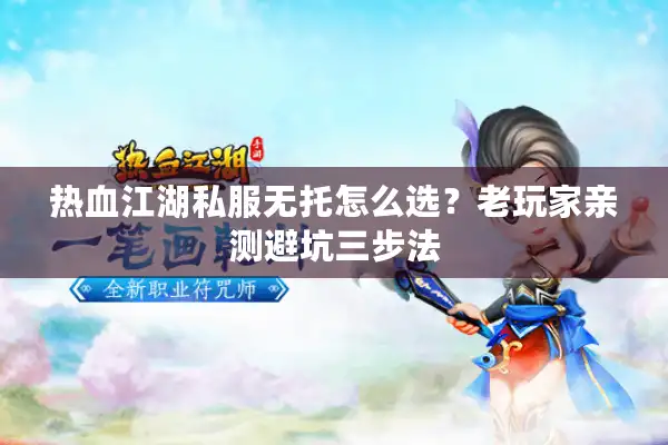 热血江湖私服无托怎么选？老玩家亲测避坑三步法