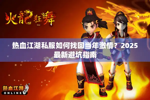 热血江湖私服如何找回当年激情？2025最新避坑指南