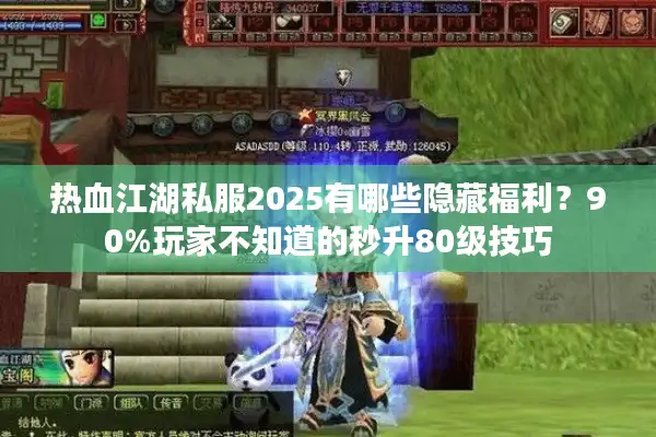 热血江湖私服2025有哪些隐藏福利？90%玩家不知道的秒升80级技巧