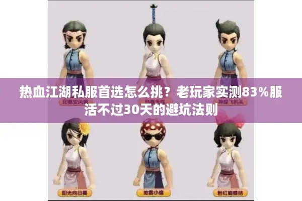 热血江湖私服首选怎么挑？老玩家实测83%服活不过30天的避坑法则