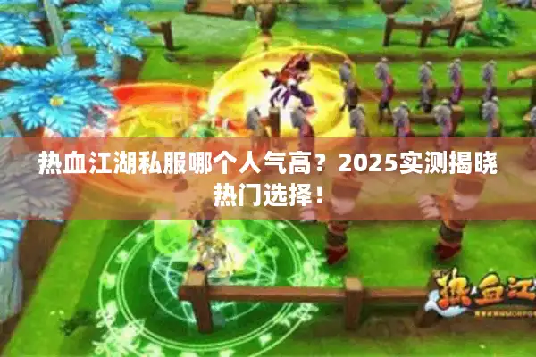 热血江湖私服哪个人气高?2025实测揭晓热门选择! 热血江湖私服哪个人气高?2025实测揭晓热门选择!