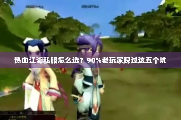 热血江湖私服怎么选？90%老玩家踩过这五个坑