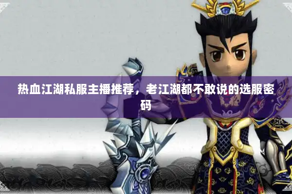 热血江湖私服主播推荐,老江湖都不敢说的选服密码 热血江湖私服主播推荐,老江湖都不敢说的选服密码