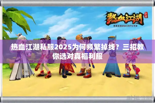 热血江湖私服2025为何频繁掉线?三招教你选对真福利服 热血江湖私服2025为何频繁掉线?三招教你选对真福利服