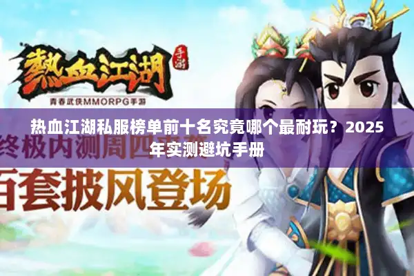 热血江湖私服榜单前十名究竟哪个最耐玩？2025年实测避坑手册