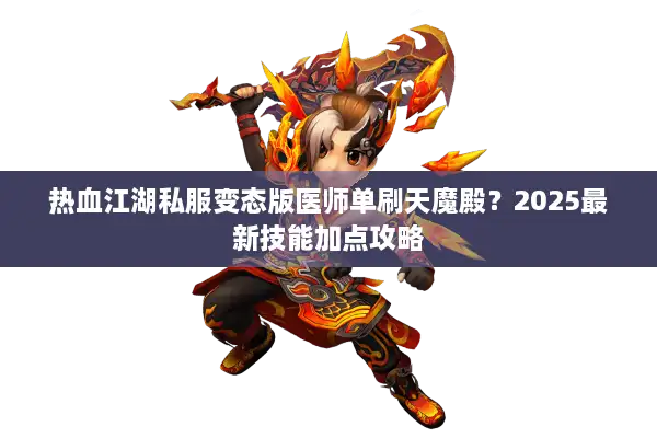 热血江湖私服变态版医师单刷天魔殿？2025最新技能加点攻略