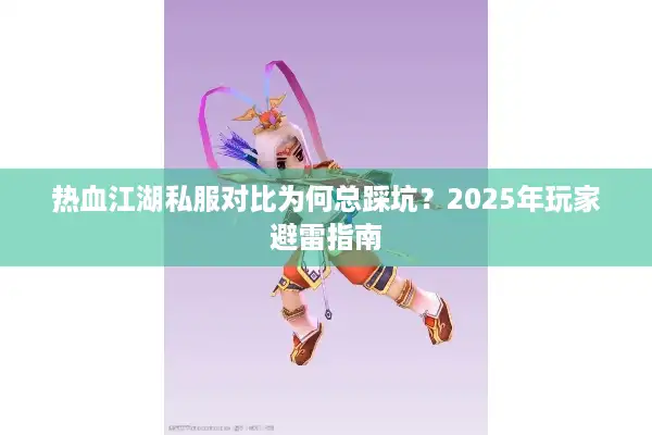 热血江湖私服对比为何总踩坑？2025年玩家避雷指南