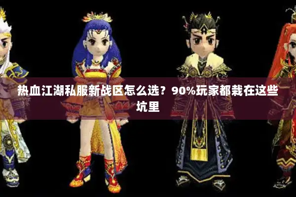 热血江湖私服新战区怎么选？90%玩家都栽在这些坑里
