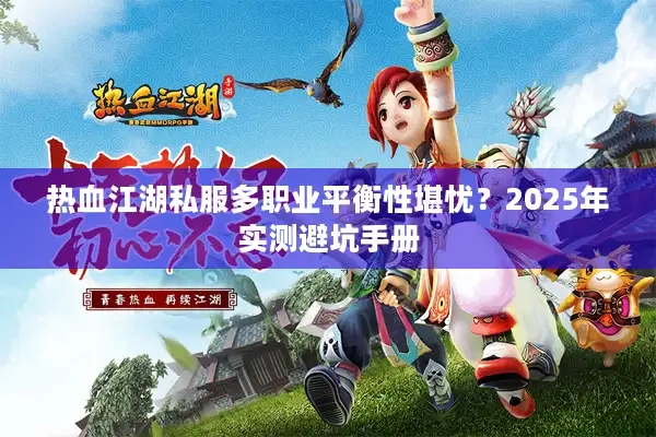 热血江湖私服多职业平衡性堪忧？2025年实测避坑手册