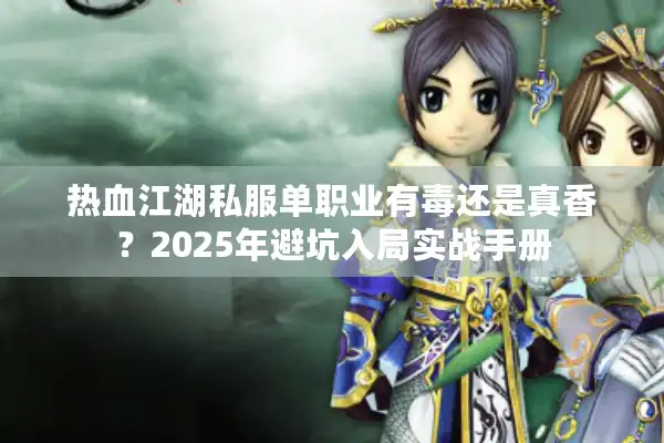 热血江湖私服单职业有毒还是真香?2025年避坑入局实战手册 热血江湖私服单职业有毒还是真香?2025年避坑入局实战手册