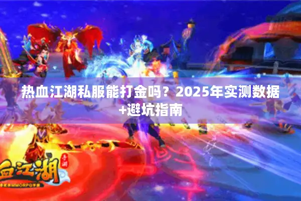 热血江湖私服能打金吗?2025年实测数据+避坑指南 热血江湖私服能打金吗?2025年实测数据+避坑指南