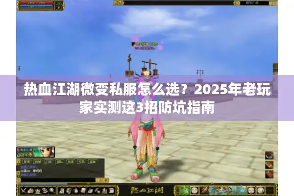 热血江湖微变私服怎么选?2025年老玩家实测这3招防坑指南 热血江湖微变私服怎么选?2025年老玩家实测这3招防坑指南