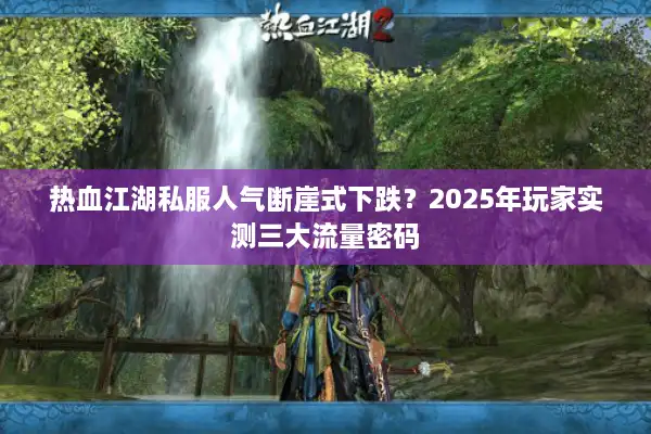 热血江湖私服人气断崖式下跌？2025年玩家实测三大流量密码