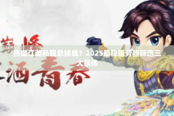 热血江湖私服总掉线？2025最稳服务器筛选三大铁律