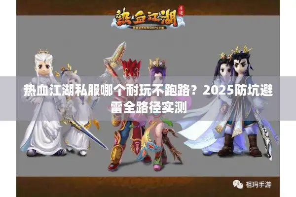 热血江湖私服哪个耐玩不跑路？2025防坑避雷全路径实测