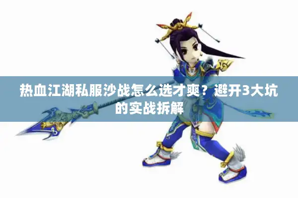 热血江湖私服沙战怎么选才爽？避开3大坑的实战拆解
