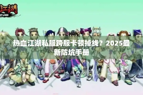 热血江湖私服跨服卡顿掉线？2025最新防坑手册
