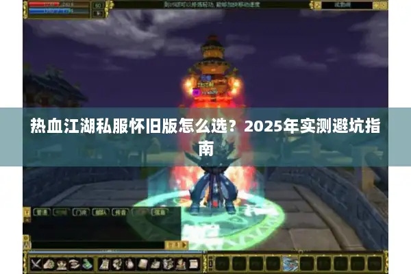 热血江湖私服怀旧版怎么选？2025年实测避坑指南