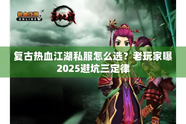 复古热血江湖私服怎么选?老玩家曝2025避坑三定律 复古热血江湖私服怎么选?老玩家曝2025避坑三定律
