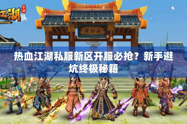热血江湖私服新区开服必抢？新手避坑终极秘籍