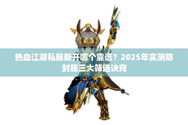 热血江湖私服新开哪个靠谱？2025年实测防封服三大筛选诀窍