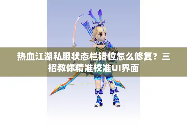 热血江湖私服状态栏错位怎么修复？三招教你精准校准UI界面