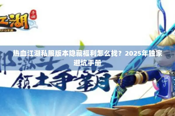 热血江湖私服版本隐藏福利怎么找？2025年独家避坑手册