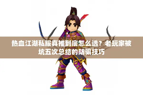 热血江湖私服真推到底怎么选?老玩家被坑五次总结的防骗技巧 热血江湖私服真推到底怎么选?老玩家被坑五次总结的防骗技巧