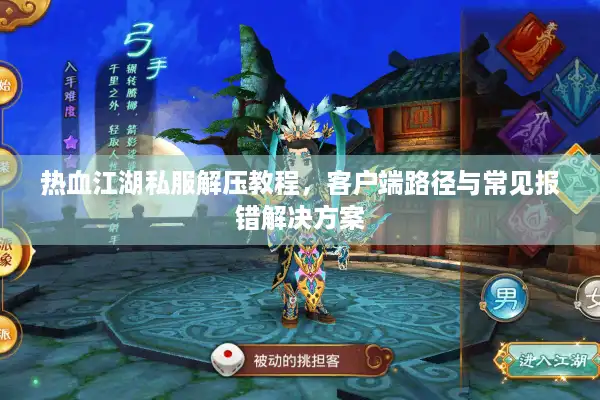 热血江湖私服解压教程，客户端路径与常见报错解决方案