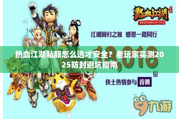 热血江湖私服怎么选才安全？老玩家实测2025防封避坑指南