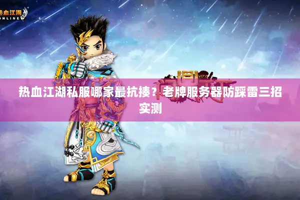 热血江湖私服哪家最抗揍？老牌服务器防踩雷三招实测