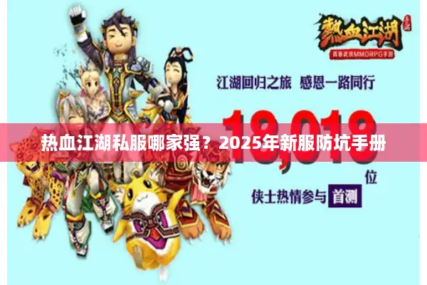 热血江湖私服哪家强?2025年新服防坑手册 热血江湖私服哪家强?2025年新服防坑手册