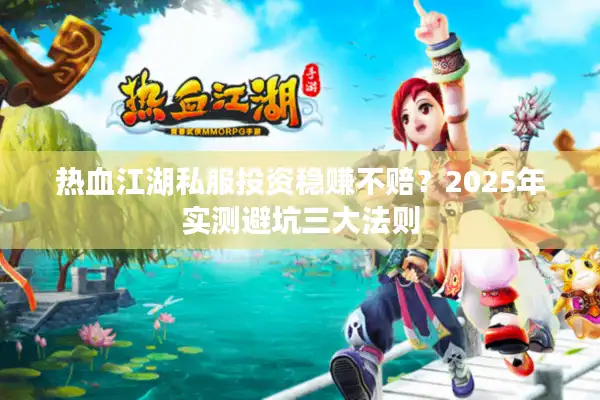 热血江湖私服投资稳赚不赔?2025年实测避坑三大法则 热血江湖私服投资稳赚不赔?2025年实测避坑三大法则