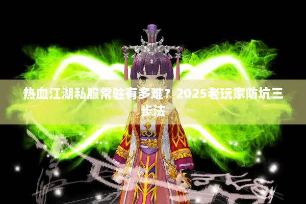 热血江湖私服常驻有多难？2025老玩家防坑三步法