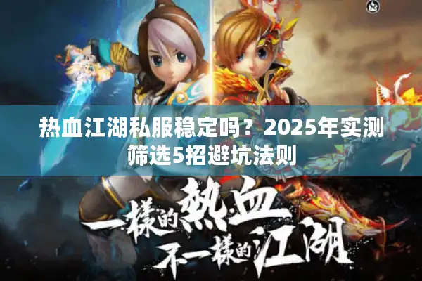 热血江湖私服稳定吗？2025年实测筛选5招避坑法则