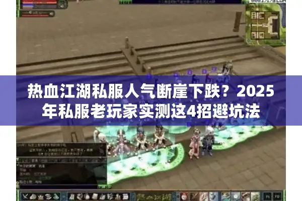 热血江湖私服人气断崖下跌？2025年私服老玩家实测这4招避坑法