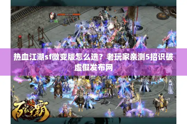热血江湖sf微变版怎么选？老玩家亲测5招识破虚假发布网