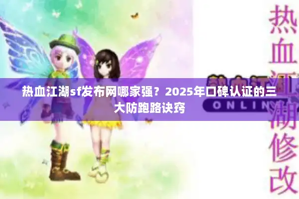 热血江湖sf发布网哪家强?2025年口碑认证的三大防跑路诀窍 热血江湖sf发布网哪家强?2025年口碑认证的三大防跑路诀窍