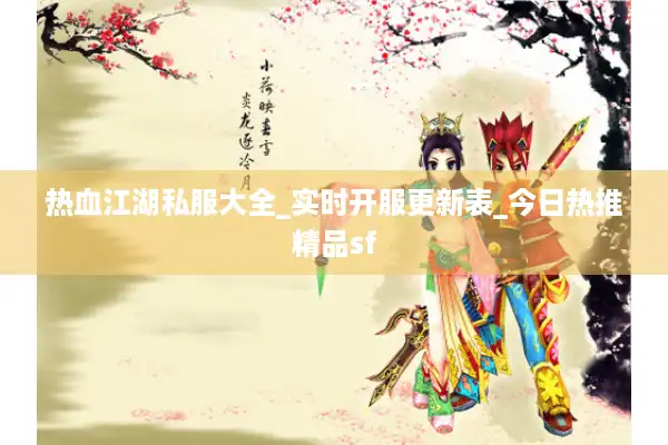 热血江湖私服大全_实时开服更新表_今日热推精品sf