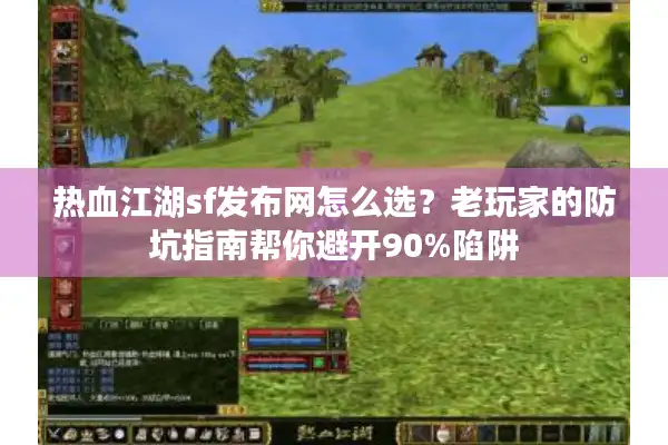 热血江湖sf发布网怎么选？老玩家的防坑指南帮你避开90%陷阱