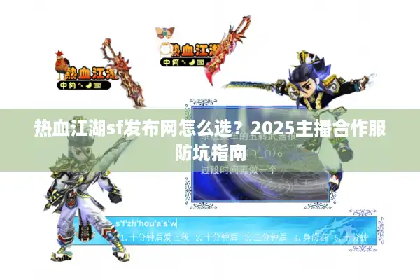 热血江湖sf发布网怎么选?2025主播合作服防坑指南 热血江湖sf发布网怎么选?2025主播合作服防坑指南