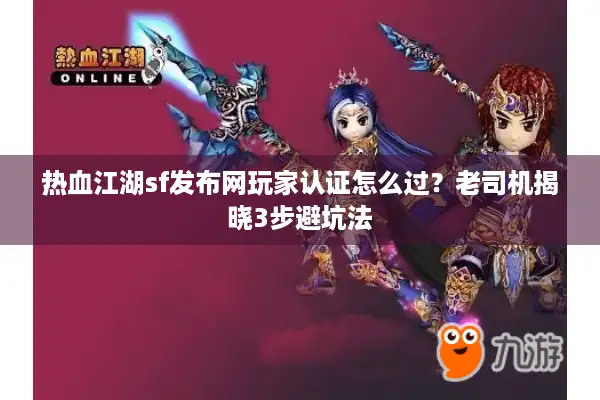 热血江湖sf发布网玩家认证怎么过？老司机揭晓3步避坑法