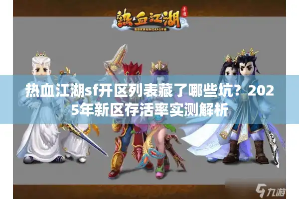 热血江湖sf开区列表藏了哪些坑？2025年新区存活率实测解析